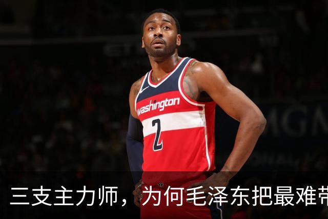 三支主力师,为何毛泽东把最难带的那支配上了最强阵容