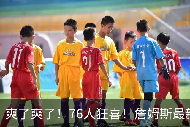 爽了爽了！76人狂喜！詹姆斯最新历史纪录